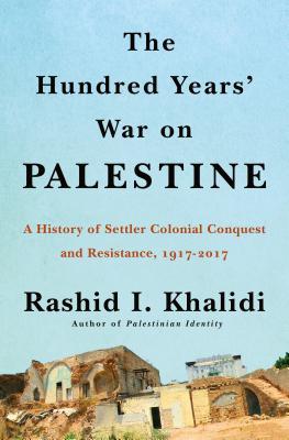 The Hundred Years' War on Palestine: A History of Settler-Colonial Conquest and Resistance, 1917-2017