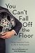 You Can't Fall Off the Floor: And Other Lessons from a Life in Hollywood