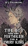 The Boy Who Was Mistaken for a Fairy King by H.L. Fullerton