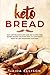 Keto Bread: Easy and Delicious Low Carb and Gluten-Free Bakery Recipes for Every Meal to Lose Weight, Burn Fat and Transform Your Body