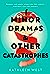 Minor Dramas & Other Catastrophes