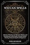 Wiccan Spells: A Book of Shadows for Wiccans, Witches and Practitioners with Candle, Crystal, Herbal, Healing, Protection Spells for Beginners