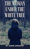 The Woman Under the White Tree by Jamie  Stewart