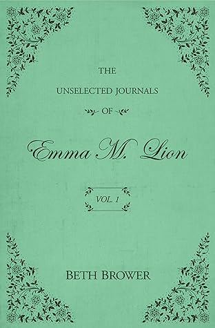 The Unselected Journals of Emma M. Lion, Vol. 1 by Beth Brower