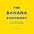 The Banana Cookbook: 50 Simple and Delicious Recipes