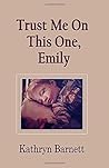 Trust Me On This One, Emily by Kathryn Barnett