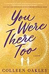 You Were There Too by Colleen Oakley