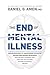 The End of Mental Illness: How Neuroscience Is Transforming Psychiatry and Helping Prevent or Reverse Mood and Anxiety Disorders, ADHD, Addictions, PTSD, Psychosis, Personality Disorders, and More