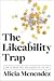 The Likeability Trap: How to Break Free and Succeed As You Are