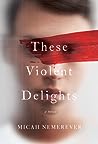 These Violent Delights by Micah Nemerever