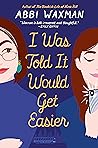 I Was Told It Would Get Easier by Abbi Waxman