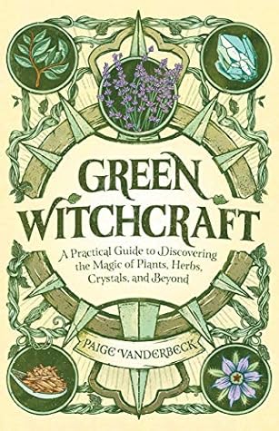 Green Witchcraft: A Practical Guide to Discovering the Magic of Plants, Herbs, Crystals, and Beyond