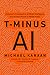 T-Minus AI: Humanity's Countdown to Artificial Intelligence and the New Pursuit of Global Power