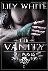 The Vanity of Roses by Lily  White