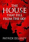 The House that Fell from the Sky by Patrick R.   Delaney