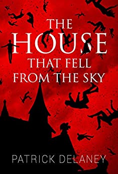 The House that Fell from the Sky by Patrick R.   Delaney