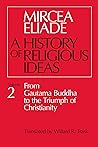 A History of Religious Ideas, Volume 2 by Mircea Eliade