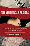 Book cover for The White Rose Resists: A Novel of the German Students Who Defied Hitler