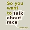 So You Want to Talk About Race by Ijeoma Oluo