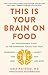 This Is Your Brain on Food: An Indispensable Guide to the Surprising Foods that Fight Depression, Anxiety, PTSD, OCD, ADHD, and More