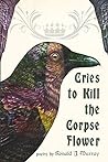 Cries to Kill the Corpse Flower by Ronald J. Murray