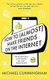 How to (Almost) Make Friends on the Internet by Michael  Cunningham