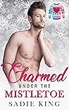 Charmed Under the Mistletoe by Sadie  King