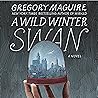 A Wild Winter Swan by Gregory Maguire