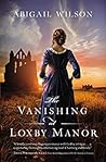 The Vanishing at Loxby Manor by Abigail Wilson