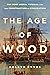 The Age of Wood: Our Most Useful Material and the Construction of Civilization