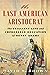 The Last American Aristocrat: The Brilliant Life and Improbable Education of Henry Adams