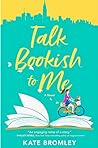 Talk Bookish to Me by Kate Bromley