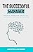 The Successful Manager: Practical Approaches for Building and Leading High-Performing Teams