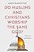 Do Muslims and Christians Worship the Same God?