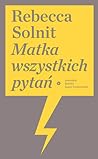 Matka wszystkich pytań by Rebecca Solnit