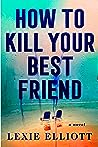 How to Kill Your Best Friend by Lexie Elliott