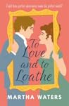 To Love and to Loathe by Martha Waters