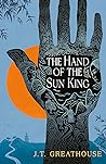 The Hand of the Sun King by J.T. Greathouse