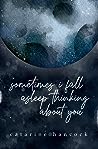 Sometimes I Fall Asleep Thinking About You by Catarine Hancock