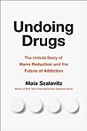 Undoing Drugs: The Untold Story of Harm Reduction and the Future of Addiction