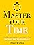 Master Your Time : A Practical Guide to Increase Your Productivity and Use Your Time Meaningfully (Mastery Series Book 8)