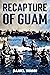 Recapture of Guam: 1944 Battle and Liberation of Guam (WW2 Pacific Military History, #6)