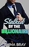 Stalked by the Billionaire by Emma Bray