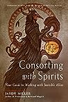 Consorting with Spirits: Your Guide to Working with Invisible Allies