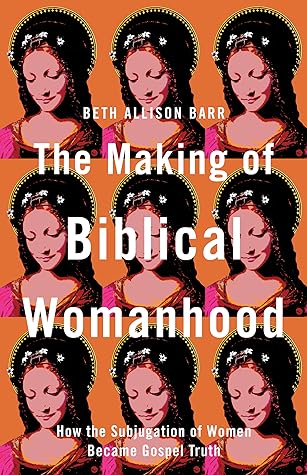 The Making of Biblical Womanhood: How the Subjugation of Women Became Gospel Truth