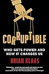 Corruptible: Who Gets Power and How It Changes Us