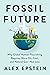 Fossil Future: Why Global Human Flourishing Requires More Oil, Coal, and Natural Gas--Not Less