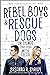 Rebel Boys and Rescue Dogs,...