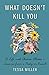 What Doesn't Kill You: A Life with Chronic Illness - Lessons from a Body in Revolt