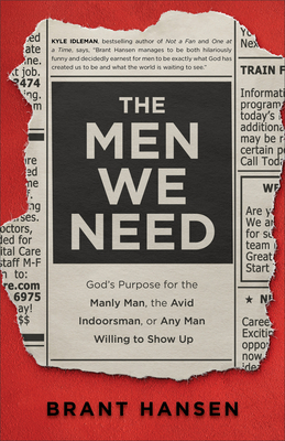 The Men We Need: God’s Purpose for the Manly Man, the Avid Indoorsman, or Any Man Willing to Show Up